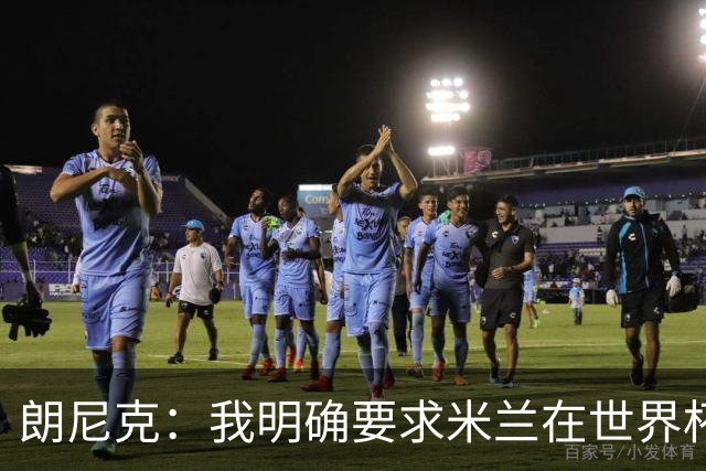 朗尼克：我明确要求米兰在世界杯前解决未来，但他们没做到